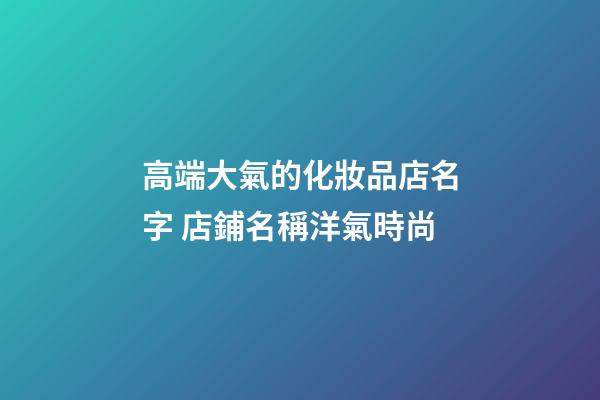 高端大氣的化妝品店名字 店鋪名稱洋氣時尚-第1張-店鋪起名-玄機派